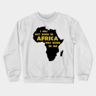 I Was Not Born In Africa, Africa Was Born In Me, Black History, Africa, African American Crewneck Sweatshirt